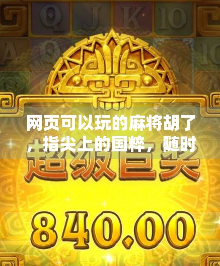 网页可以玩的麻将胡了，指尖上的国粹，随时随地乐翻天！