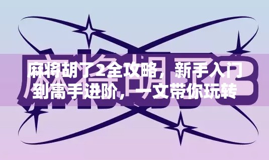麻将胡了2全攻略,新手入门到高手进阶,一文带你玩转这款国民级休闲游戏! 麻将胡了2全攻略,新手入门到高手进阶,一文带你玩转这款国民级休闲游戏!