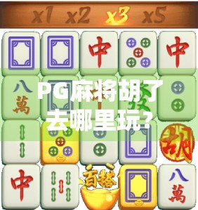 PG麻将胡了去哪里玩？这几种方式让你轻松上手，赢钱又开心！