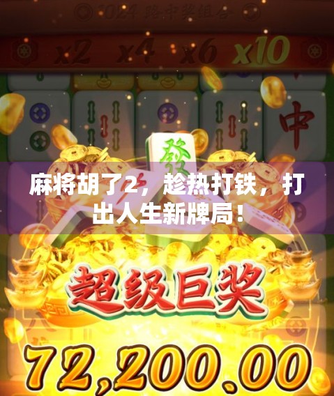 麻将胡了2,趁热打铁,打出人生新牌局! 麻将胡了2,趁热打铁,打出人生新牌局!
