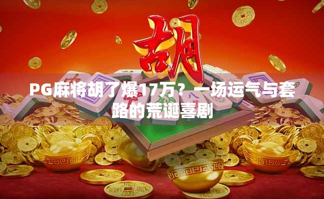 PG麻将胡了爆17万?一场运气与套路的荒诞喜剧 PG麻将胡了爆17万?一场运气与套路的荒诞喜剧