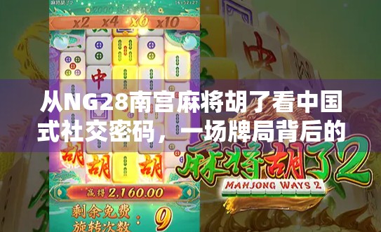 从NG28南宫麻将胡了看中国式社交密码,一场牌局背后的群体心理与情绪共鸣 从NG28南宫麻将胡了看中国式社交密码,一场牌局背后的群体心理与情绪共鸣