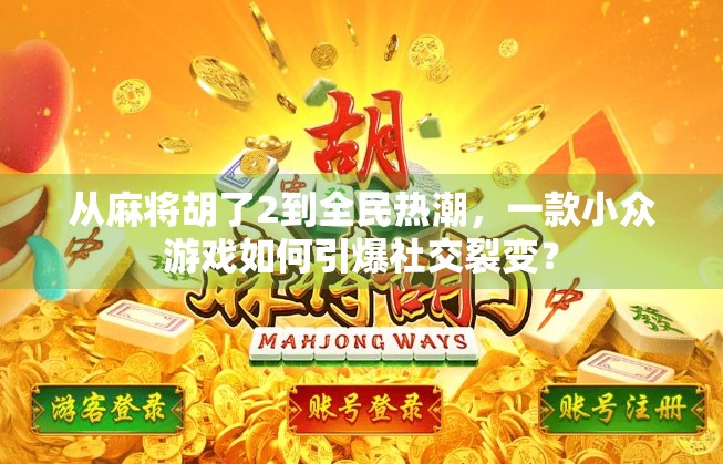 从麻将胡了2到全民热潮,一款小众游戏如何引爆社交裂变? 从麻将胡了2到全民热潮,一款小众游戏如何引爆社交裂变?