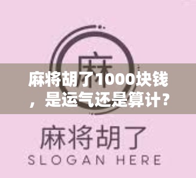 麻将胡了1000块钱,是运气还是算计?一场牌桌上的财富游戏揭秘 麻将胡了1000块钱,是运气还是算计?一场牌桌上的财富游戏揭秘