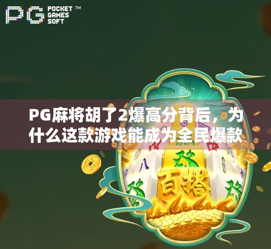 PG麻将胡了2爆高分背后,为什么这款游戏能成为全民爆款? PG麻将胡了2爆高分背后,为什么这款游戏能成为全民爆款?