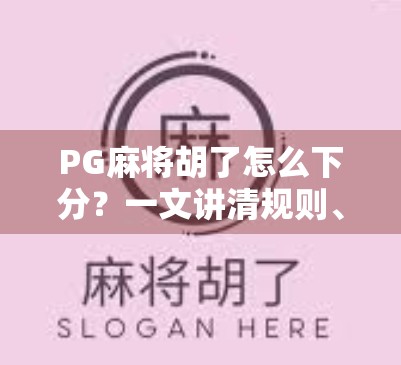 PG麻将胡了怎么下分？一文讲清规则、技巧与避坑指南！
