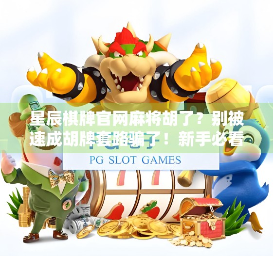 星辰棋牌官网麻将胡了?别被速成胡牌套路骗了!新手必看避坑指南! 星辰棋牌官网麻将胡了?别被速成胡牌套路骗了!新手必看避坑指南!