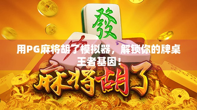 用PG麻将胡了模拟器，解锁你的牌桌王者基因！