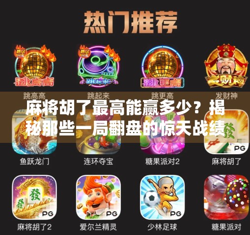 麻将胡了最高能赢多少?揭秘那些一局翻盘的惊天战绩! 麻将胡了最高能赢多少?揭秘那些一局翻盘的惊天战绩!