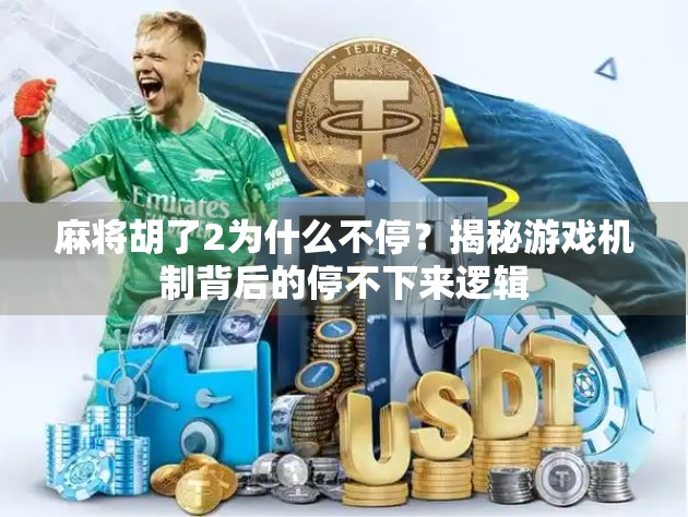 麻将胡了2为什么不停？揭秘游戏机制背后的停不下来逻辑