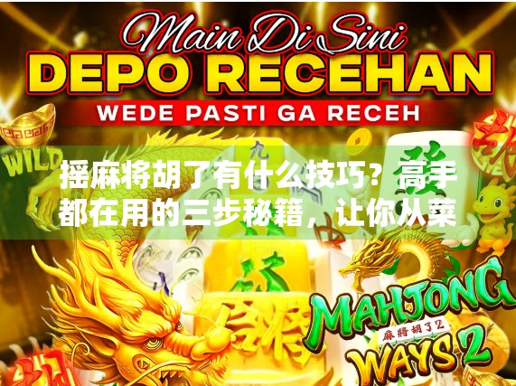 摇麻将胡了有什么技巧?高手都在用的三步秘籍,让你从菜鸟变大神! 摇麻将胡了有什么技巧?高手都在用的三步秘籍,让你从菜鸟变大神!