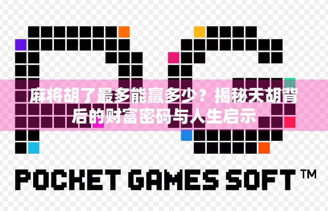 麻将胡了最多能赢多少？揭秘天胡背后的财富密码与人生启示