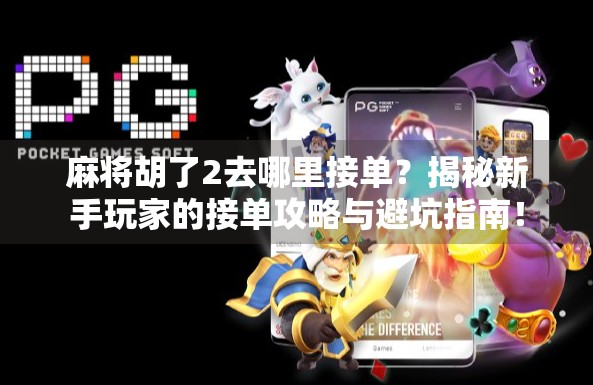 麻将胡了2去哪里接单?揭秘新手玩家的接单攻略与避坑指南! 麻将胡了2去哪里接单?揭秘新手玩家的接单攻略与避坑指南!