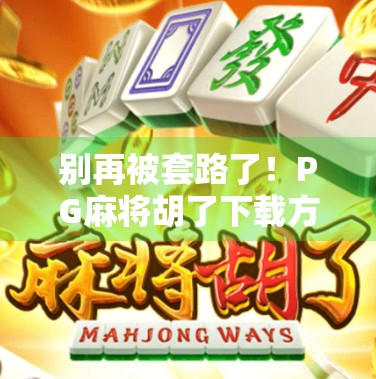 别再被套路了!PG麻将胡了下载方式全解析,教你避开陷阱安全玩! 别再被套路了!PG麻将胡了下载方式全解析,教你避开陷阱安全玩!