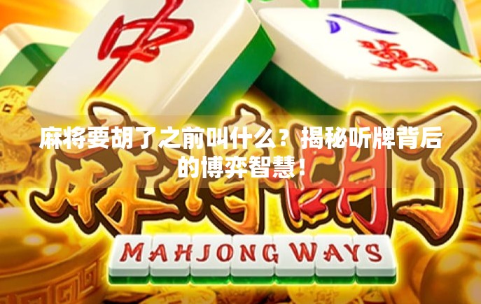麻将要胡了之前叫什么？揭秘听牌背后的博弈智慧！