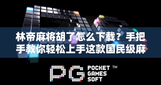 林帝麻将胡了怎么下载?手把手教你轻松上手这款国民级麻将游戏! 林帝麻将胡了怎么下载?手把手教你轻松上手这款国民级麻将游戏!