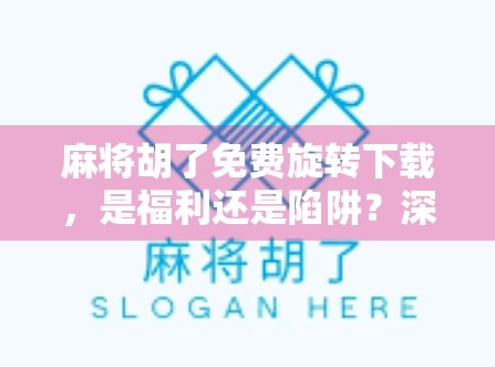 麻将胡了免费旋转下载，是福利还是陷阱？深度解析这款免费游戏的真相