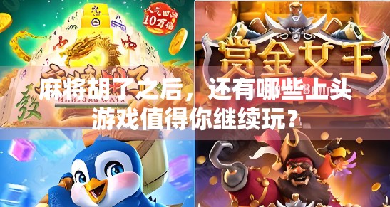 麻将胡了之后，还有哪些上头游戏值得你继续玩？