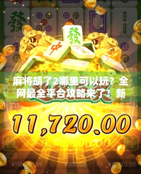 麻将胡了2哪里可以玩？全网最全平台攻略来了！新手必看！