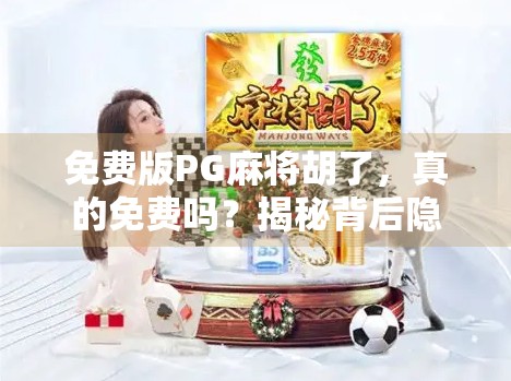 免费版PG麻将胡了,真的免费吗?揭秘背后隐藏的套路与真相! 免费版PG麻将胡了,真的免费吗?揭秘背后隐藏的套路与真相!