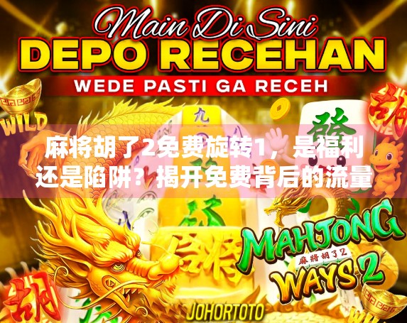 麻将胡了2免费旋转1，是福利还是陷阱？揭开免费背后的流量密码