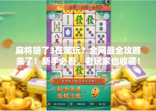 麻将胡了3在哪玩?全网最全攻略来了!新手必看,老玩家也收藏! 麻将胡了3在哪玩?全网最全攻略来了!新手必看,老玩家也收藏!