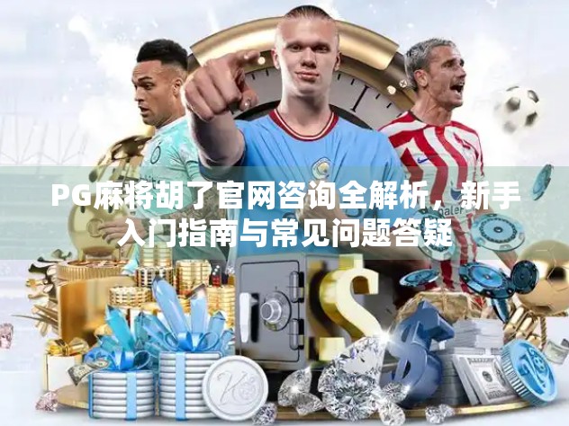PG麻将胡了官网咨询全解析，新手入门指南与常见问题答疑