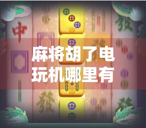 麻将胡了电玩机哪里有?揭秘城市角落的小赌局与年轻人的新娱乐方式 麻将胡了电玩机哪里有?揭秘城市角落的小赌局与年轻人的新娱乐方式