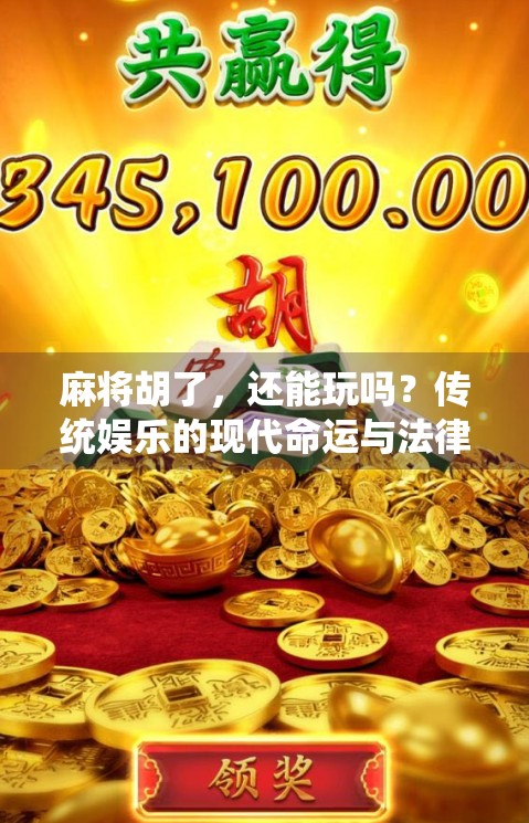 麻将胡了,还能玩吗?传统娱乐的现代命运与法律边界 麻将胡了,还能玩吗?传统娱乐的现代命运与法律边界