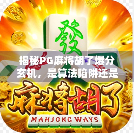 揭秘PG麻将胡了爆分玄机，是算法陷阱还是玩家技巧？真相令人震惊！