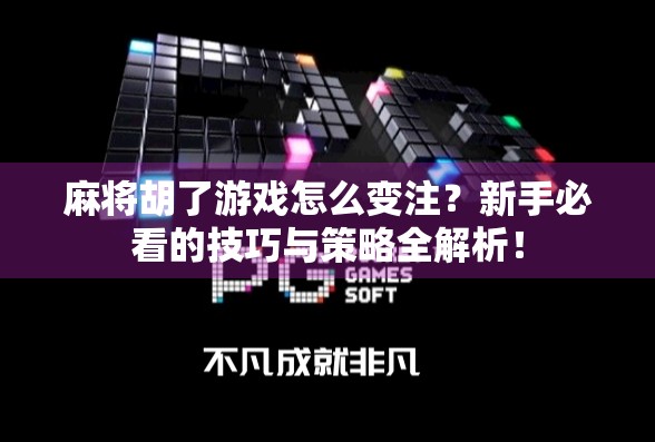 麻将胡了游戏怎么变注?新手必看的技巧与策略全解析! 麻将胡了游戏怎么变注?新手必看的技巧与策略全解析!