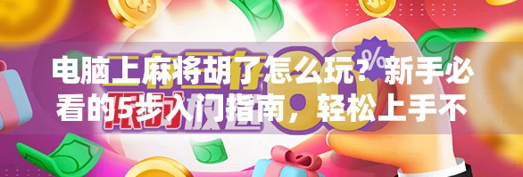 电脑上麻将胡了怎么玩？新手必看的5步入门指南，轻松上手不犯愁！