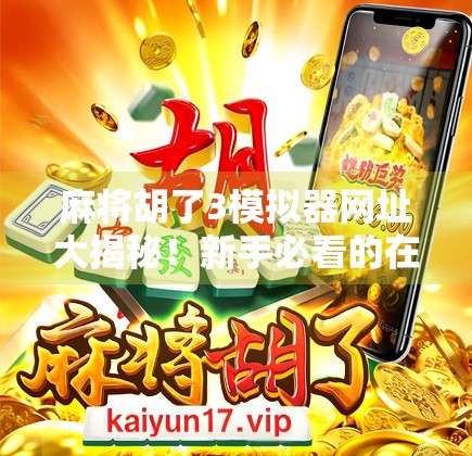麻将胡了3模拟器网址大揭秘！新手必看的在线畅玩攻略，附赠隐藏技巧全解析！
