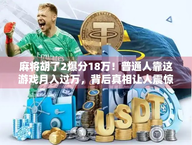 麻将胡了2爆分18万！普通人靠这游戏月入过万，背后真相让人震惊！