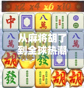 从麻将胡了到全球热潮,国外玩家为何爱上中国麻将? 从麻将胡了到全球热潮,国外玩家为何爱上中国麻将?