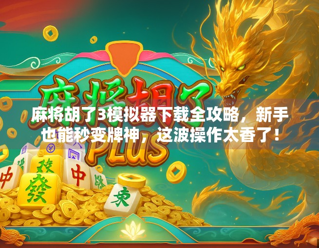 麻将胡了3模拟器下载全攻略,新手也能秒变牌神,这波操作太香了! 麻将胡了3模拟器下载全攻略,新手也能秒变牌神,这波操作太香了!
