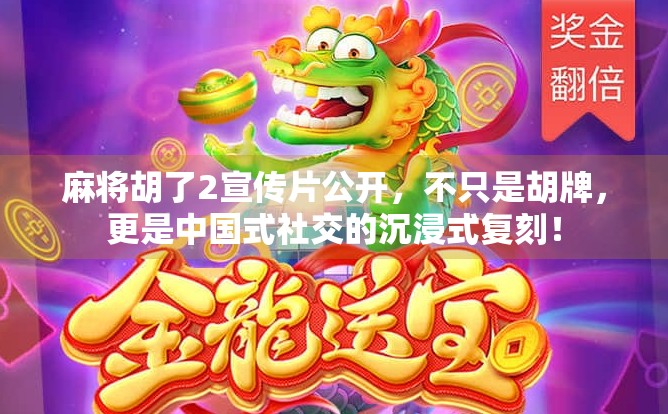 麻将胡了2宣传片公开,不只是胡牌,更是中国式社交的沉浸式复刻! 麻将胡了2宣传片公开,不只是胡牌,更是中国式社交的沉浸式复刻!