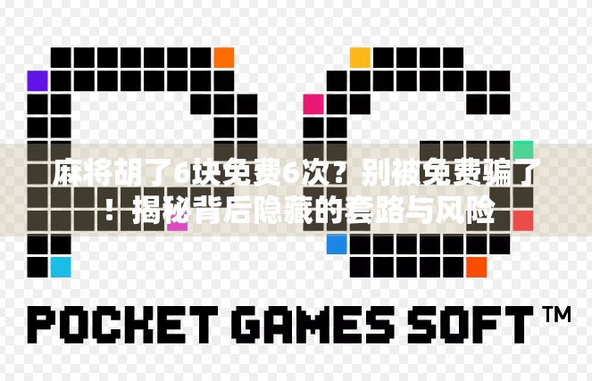 麻将胡了6块免费6次？别被免费骗了！揭秘背后隐藏的套路与风险