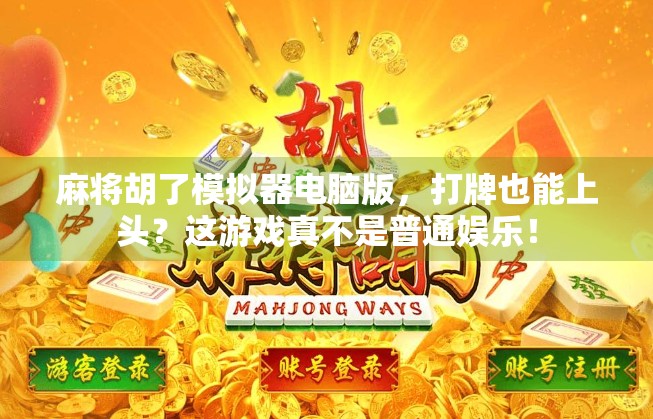 麻将胡了模拟器电脑版,打牌也能上头?这游戏真不是普通娱乐! 麻将胡了模拟器电脑版,打牌也能上头?这游戏真不是普通娱乐!