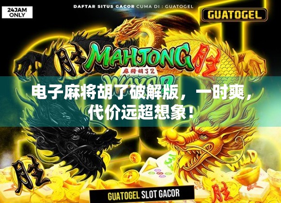 电子麻将胡了破解版,一时爽,代价远超想象! 电子麻将胡了破解版,一时爽,代价远超想象!