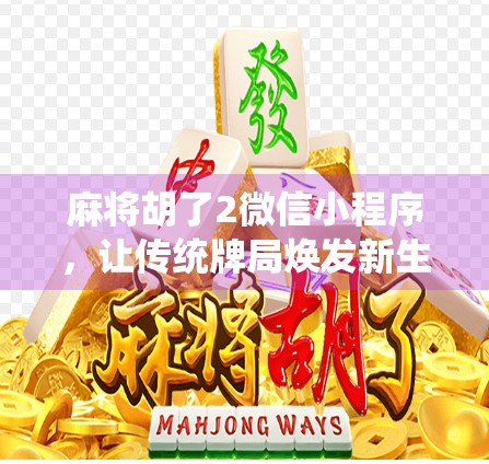 麻将胡了2微信小程序,让传统牌局焕发新生,指尖上的国粹娱乐新体验! 麻将胡了2微信小程序,让传统牌局焕发新生,指尖上的国粹娱乐新体验!