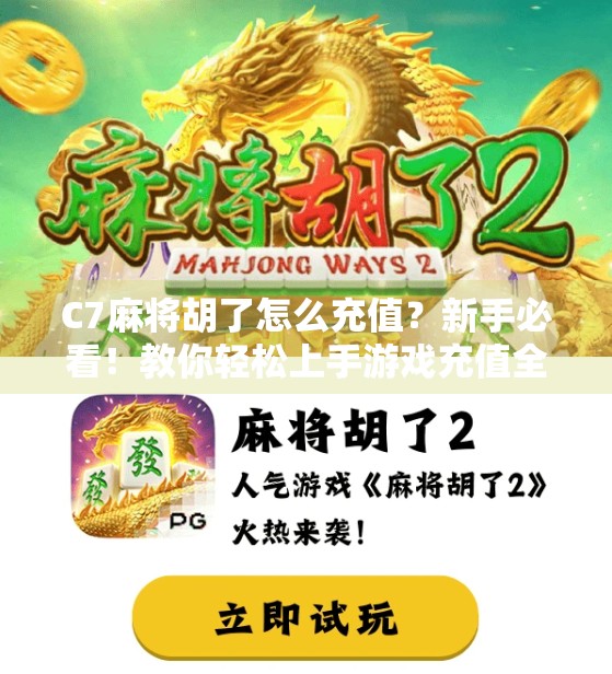 C7麻将胡了怎么充值？新手必看！教你轻松上手游戏充值全攻略！