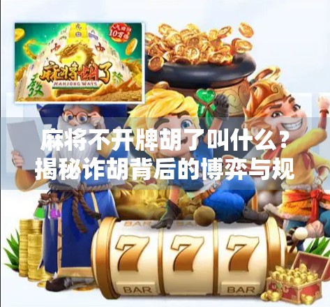 麻将不开牌胡了叫什么?揭秘诈胡背后的博弈与规则陷阱! 麻将不开牌胡了叫什么?揭秘诈胡背后的博弈与规则陷阱!