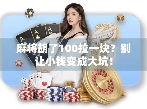 麻将胡了100拉一块?别让小钱变成大坑! 麻将胡了100拉一块?别让小钱变成大坑!