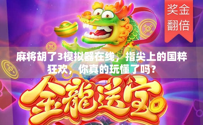 麻将胡了3模拟器在线，指尖上的国粹狂欢，你真的玩懂了吗？