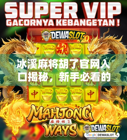 冰溪麻将胡了官网入口揭秘，新手必看的玩法攻略与避坑指南！