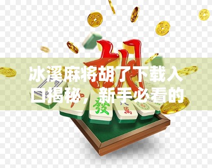 冰溪麻将胡了下载入口揭秘，新手必看的畅玩指南与避坑攻略！