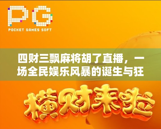 四财三飘麻将胡了直播,一场全民娱乐风暴的诞生与狂欢 四财三飘麻将胡了直播,一场全民娱乐风暴的诞生与狂欢