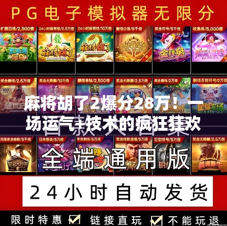 麻将胡了2爆分28万！一场运气+技术的疯狂狂欢，谁才是真正的赢家？