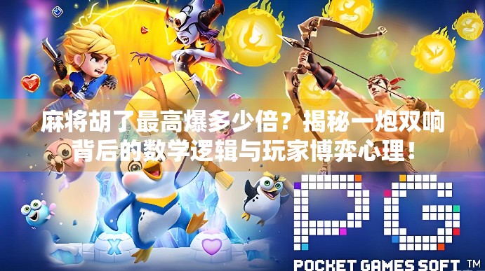 麻将胡了最高爆多少倍?揭秘一炮双响背后的数学逻辑与玩家博弈心理! 麻将胡了最高爆多少倍?揭秘一炮双响背后的数学逻辑与玩家博弈心理!